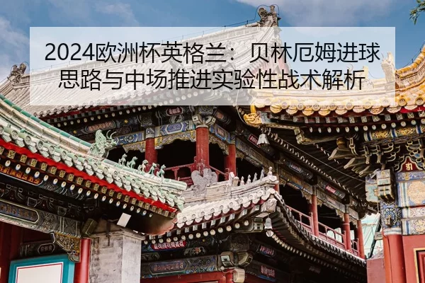 2024欧洲杯英格兰：贝林厄姆进球思路与中场推进实验性战术解析